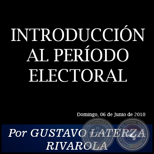 INTRODUCCIÓN AL PERÍODO ELECTORAL - Por GUSTAVO LATERZA RIVAROLA - Domingo, 06 de Junio de 2010
